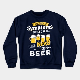 I Googled My Symptoms Turned Out I Just Need To Drink Beer Crewneck Sweatshirt